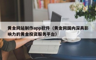 广安黄金网站制作app软件（黄金网国内深具影响力的黄金投资服务平台）