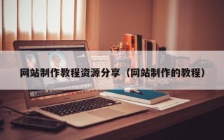 广安网站制作教程资源分享（网站制作的教程）