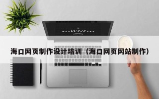 广安海口网页制作设计培训（海口网页网站制作）