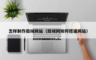 广安怎样制作局域网站（局域网如何搭建网站）