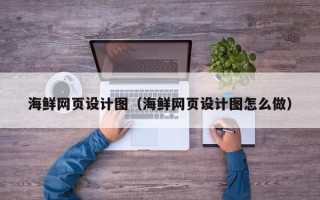 广安海鲜网页设计图（海鲜网页设计图怎么做）