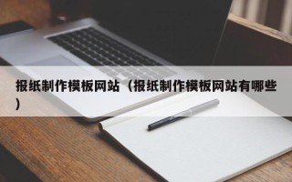 广安报纸制作模板网站（报纸制作模板网站有哪些）