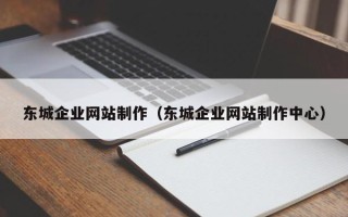 广安东城企业网站制作（东城企业网站制作中心）