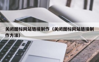 广安关闭图标网站链接制作（关闭图标网站链接制作方法）