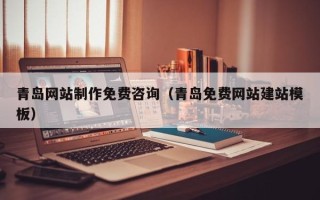 广安青岛网站制作免费咨询（青岛免费网站建站模板）