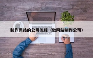 广安制作网站的公司流程（做网站制作公司）