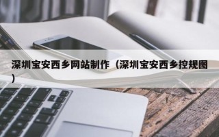 广安深圳宝安西乡网站制作（深圳宝安西乡控规图）