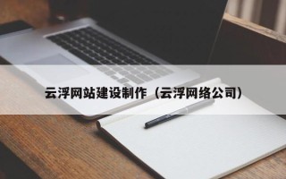 广安云浮网站建设制作（云浮网络公司）