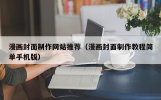 广安漫画封面制作网站推荐（漫画封面制作教程简单手机版）